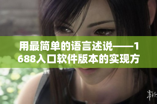 用最簡單的語言述說——1688入口軟件版本的實現(xiàn)方法！