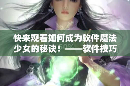 快來觀看如何成為軟件魔法少女的秘訣！——軟件技巧視頻推薦