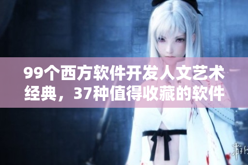 99個西方軟件開發(fā)人文藝術(shù)經(jīng)典，37種值得收藏的軟件設(shè)計心得