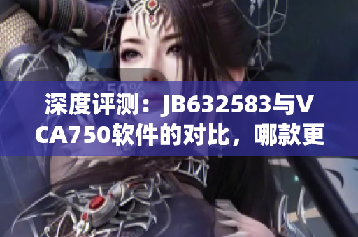 深度評測：JB632583與VCA750軟件的對比，哪款更適合你的需求？