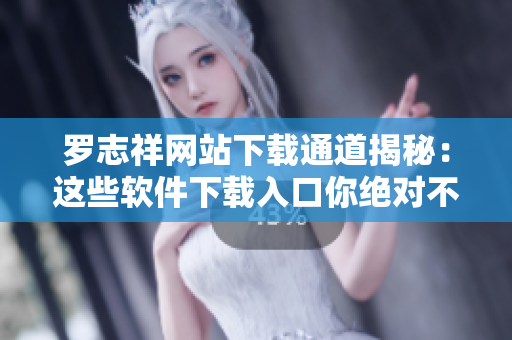 羅志祥網(wǎng)站下載通道揭秘：這些軟件下載入口你絕對不能錯(cuò)過