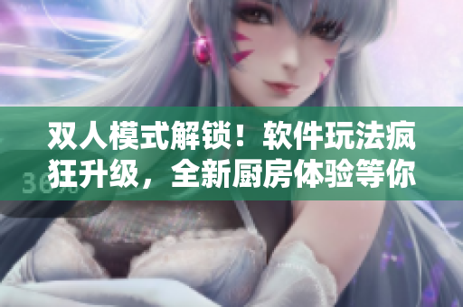 雙人模式解鎖！軟件玩法瘋狂升級(jí)，全新廚房體驗(yàn)等你來(lái)挑戰(zhàn)！