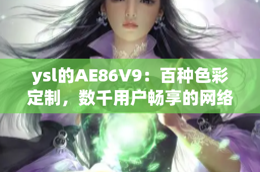 ysl的AE86V9：百種色彩定制，數千用戶暢享的網絡軟件創(chuàng)新