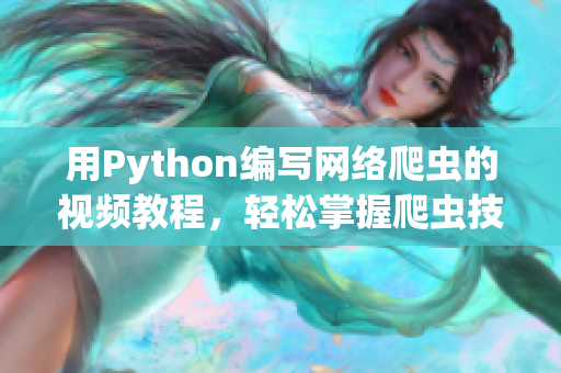 用Python編寫網(wǎng)絡(luò)爬蟲的視頻教程，輕松掌握爬蟲技能！