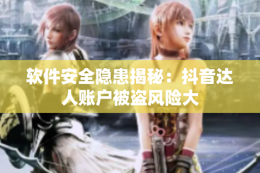 軟件安全隱患揭秘：抖音達(dá)人賬戶被盜風(fēng)險大