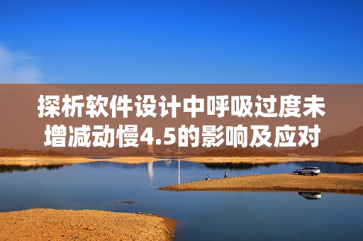 探析軟件設(shè)計中呼吸過度未增減動慢4.5的影響及應對方法