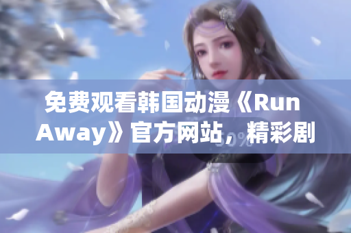 免費(fèi)觀看韓國(guó)動(dòng)漫《Run Away》官方網(wǎng)站，精彩劇情等你來(lái)！