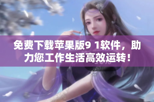 免費下載蘋果版9 1軟件，助力您工作生活高效運轉！
