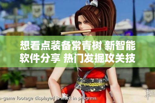 想看點(diǎn)裝備常青樹 新智能軟件分享 熱門發(fā)掘攻關(guān)技術(shù)