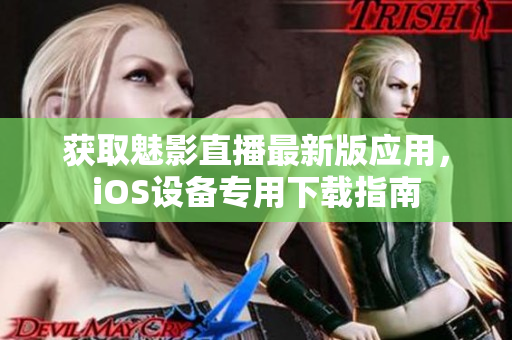 獲取魅影直播最新版應(yīng)用，iOS設(shè)備專用下載指南