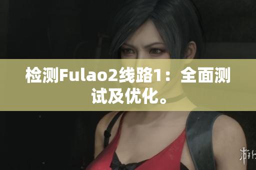 檢測Fulao2線路1：全面測試及優(yōu)化。