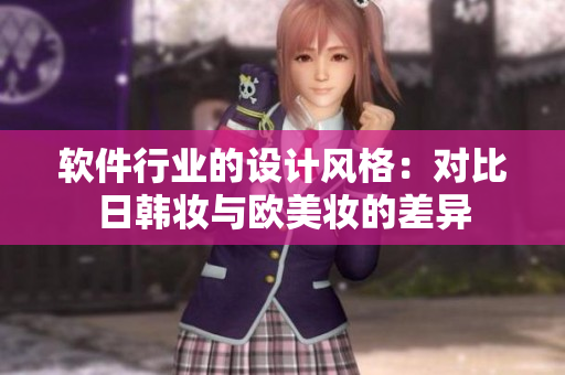 軟件行業(yè)的設(shè)計風(fēng)格：對比日韓妝與歐美妝的差異
