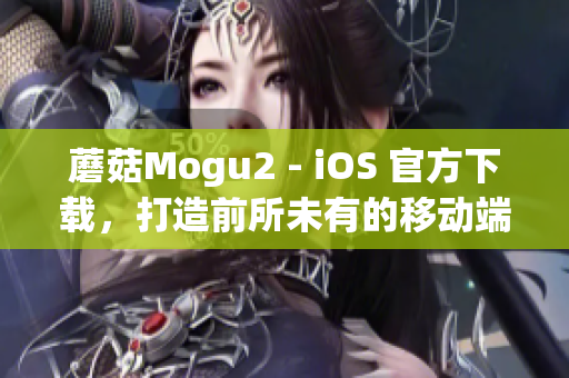 蘑菇Mogu2 - iOS 官方下載，打造前所未有的移動(dòng)端軟件體驗(yàn)