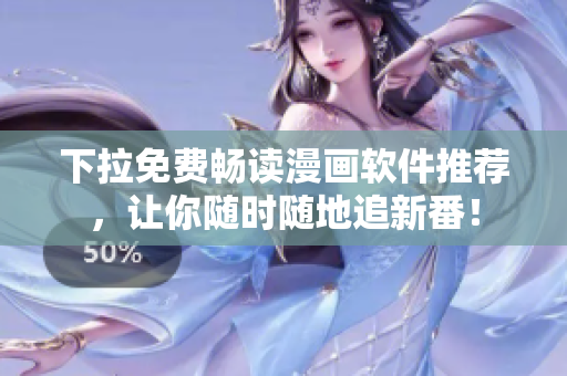 下拉免費(fèi)暢讀漫畫軟件推薦，讓你隨時(shí)隨地追新番！
