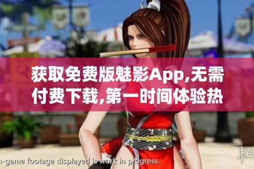 獲取免費(fèi)版魅影App,無(wú)需付費(fèi)下載,第一時(shí)間體驗(yàn)熱門(mén)功能