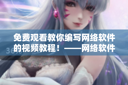 免費(fèi)觀看教你編寫網(wǎng)絡(luò)軟件的視頻教程！——網(wǎng)絡(luò)軟件編輯必看！