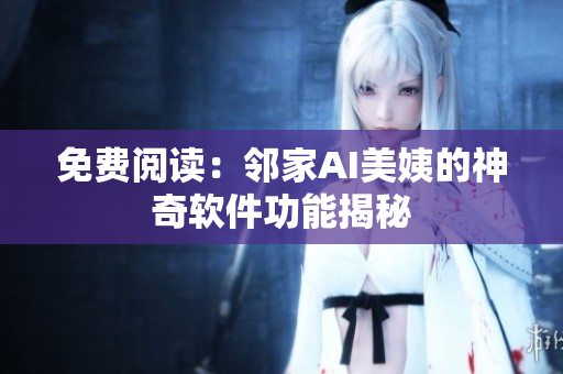 免費(fèi)閱讀：鄰家AI美姨的神奇軟件功能揭秘