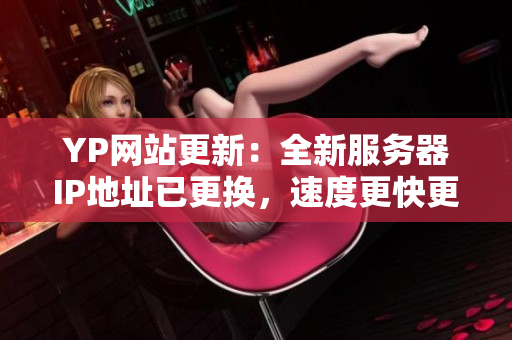 YP網(wǎng)站更新：全新服務(wù)器IP地址已更換，速度更快更穩(wěn)定！