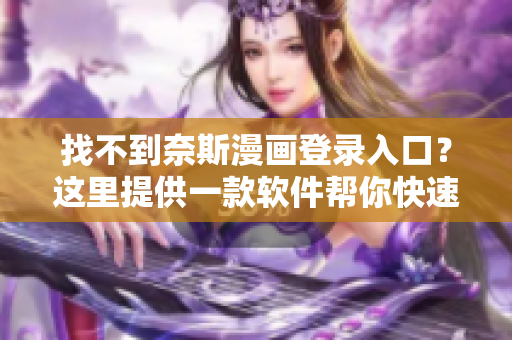 找不到奈斯漫畫(huà)登錄入口？這里提供一款軟件幫你快速定位！