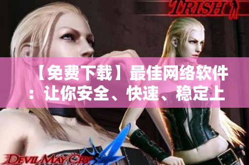 【免費下載】最佳網(wǎng)絡軟件：讓你安全、快速、穩(wěn)定上網(wǎng)
