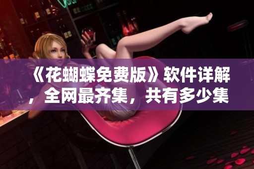 《花蝴蝶免費(fèi)版》軟件詳解，全網(wǎng)最齊集，共有多少集？