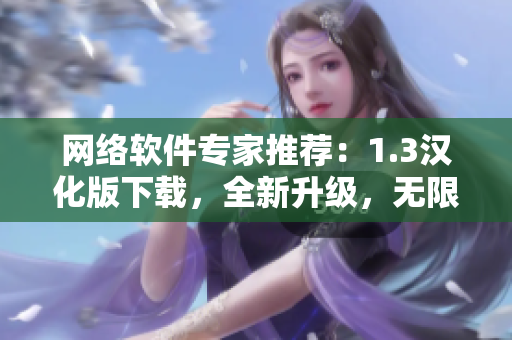 網(wǎng)絡(luò)軟件專家推薦：1.3漢化版下載，全新升級，無限可能！