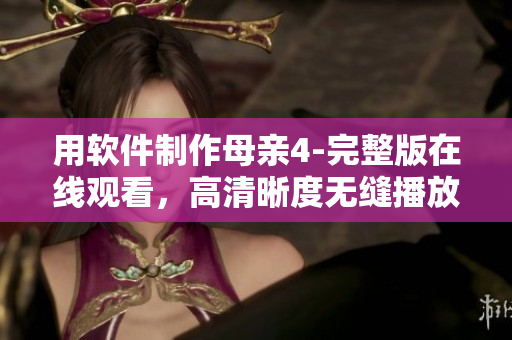 用軟件制作母親4-完整版在線觀看，高清晰度無縫播放