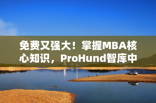 免費又強大！掌握MBA核心知識，ProHund智庫中國免費版等你來體驗