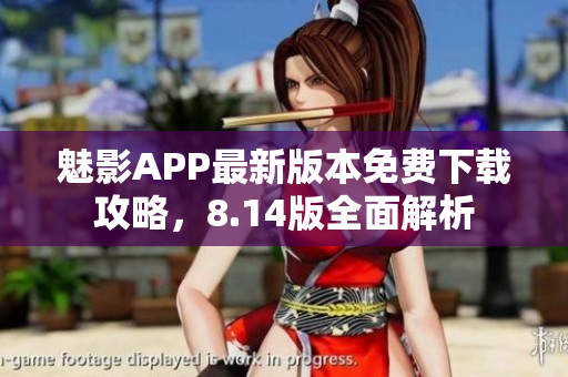 魅影APP最新版本免費(fèi)下載攻略，8.14版全面解析
