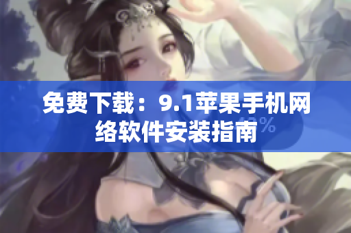 免費(fèi)下載：9.1蘋果手機(jī)網(wǎng)絡(luò)軟件安裝指南