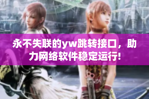 永不失聯(lián)的yw跳轉(zhuǎn)接口，助力網(wǎng)絡(luò)軟件穩(wěn)定運(yùn)行!
