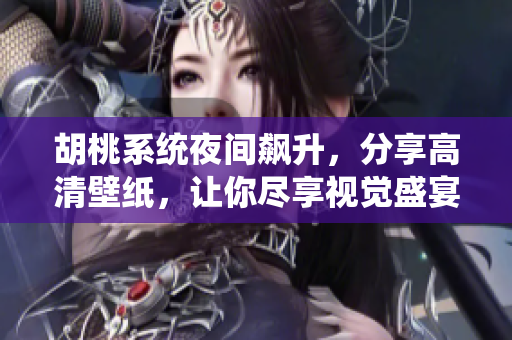 胡桃系統(tǒng)夜間飆升，分享高清壁紙，讓你盡享視覺盛宴！