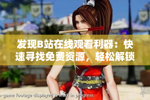 發(fā)現(xiàn)B站在線觀看利器：快速尋找免費(fèi)資源，輕松解鎖高清模式