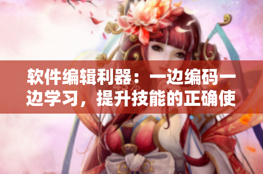 軟件編輯利器：一邊編碼一邊學(xué)習(xí)，提升技能的正確使用方法