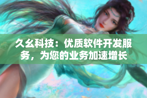 久幺科技：優(yōu)質(zhì)軟件開(kāi)發(fā)服務(wù)，為您的業(yè)務(wù)加速增長(zhǎng)