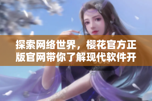 探索網(wǎng)絡(luò)世界，櫻花官方正版官網(wǎng)帶你了解現(xiàn)代軟件開(kāi)發(fā)