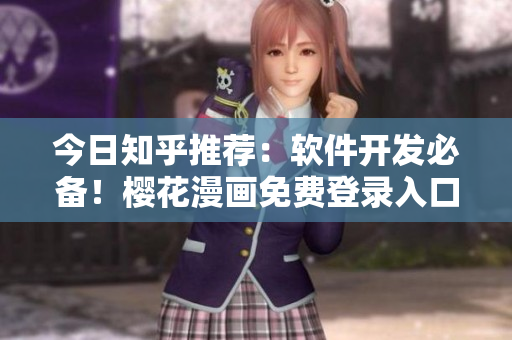 今日知乎推薦：軟件開發(fā)必備！櫻花漫畫免費登錄入口曝光！