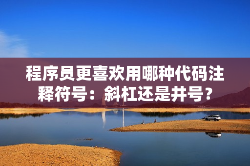 程序員更喜歡用哪種代碼注釋符號(hào)：斜杠還是井號(hào)？