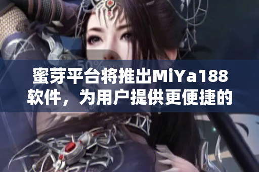 蜜芽平臺(tái)將推出MiYa188軟件，為用戶提供更便捷的購物體驗(yàn)