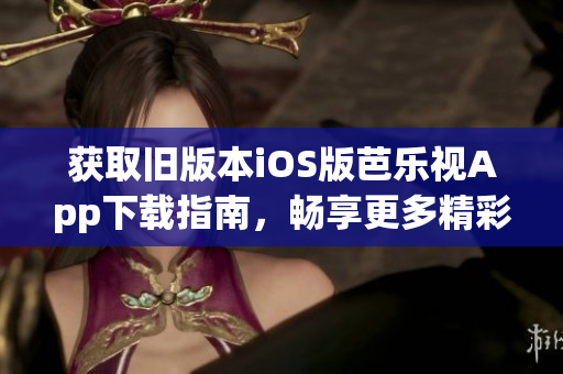 獲取舊版本iOS版芭樂視App下載指南，暢享更多精彩內(nèi)容！