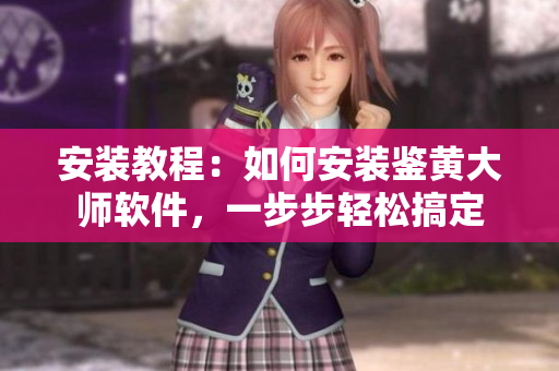 安裝教程：如何安裝鑒黃大師軟件，一步步輕松搞定