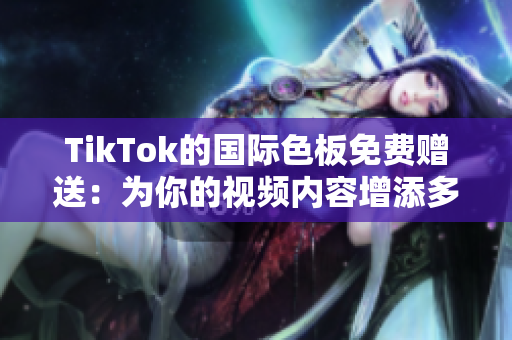 TikTok的國際色板免費(fèi)贈(zèng)送：為你的視頻內(nèi)容增添多彩魅力