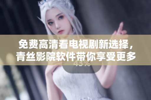 免費(fèi)高清看電視劇新選擇，青絲影院軟件帶你享受更多影視資源！