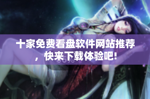 十家免費(fèi)看盤軟件網(wǎng)站推薦，快來下載體驗(yàn)吧!