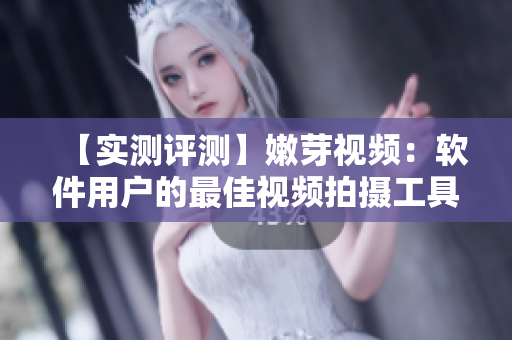 【實(shí)測(cè)評(píng)測(cè)】嫩芽視頻：軟件用戶的最佳視頻拍攝工具