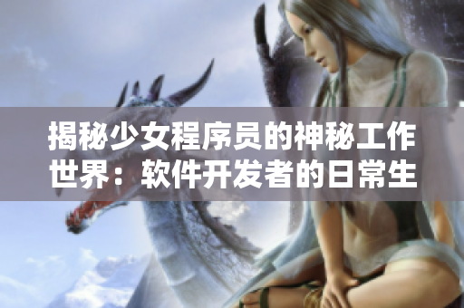 揭秘少女程序員的神秘工作世界：軟件開發(fā)者的日常生活！