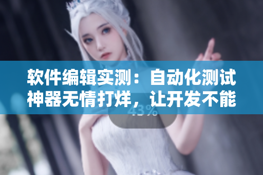 軟件編輯實(shí)測：自動(dòng)化測試神器無情打烊，讓開發(fā)不能自已
