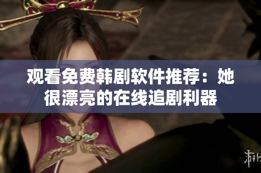 觀看免費(fèi)韓劇軟件推薦：她很漂亮的在線追劇利器