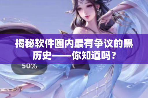 揭秘軟件圈內(nèi)最有爭議的黑歷史——你知道嗎？