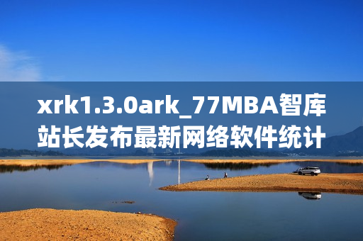 xrk1.3.0ark_77MBA智庫站長發(fā)布最新網絡軟件統計數據